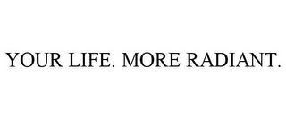 YOUR LIFE. MORE RADIANT.