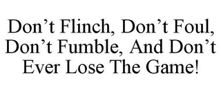 DON'T FLINCH, DON'T FOUL, DON'T FUMBLE, AND DON'T EVER LOSE THE GAME!