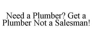 NEED A PLUMBER? GET A PLUMBER NOT A SALESMAN!