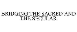 BRIDGING THE SACRED AND THE SECULAR