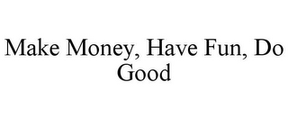 MAKE MONEY, HAVE FUN, DO GOOD