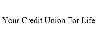 YOUR CREDIT UNION FOR LIFE