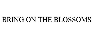 BRING ON THE BLOSSOMS