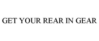 GET YOUR REAR IN GEAR