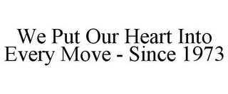 WE PUT OUR HEART INTO EVERY MOVE - SINCE 1973