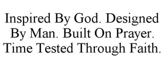 INSPIRED BY GOD. DESIGNED BY MAN. BUILT ON PRAYER. TIME TESTED THROUGH FAITH.