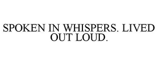 SPOKEN IN WHISPERS. LIVED OUT LOUD.