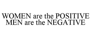 WOMEN ARE THE POSITIVE MEN ARE THE NEGATIVE