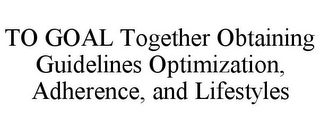 TO GOAL TOGETHER OBTAINING GUIDELINES OPTIMIZATION, ADHERENCE, AND LIFESTYLES