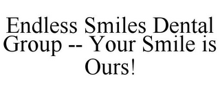 ENDLESS SMILES DENTAL GROUP -- YOUR SMILE IS OURS!