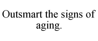 OUTSMART THE SIGNS OF AGING.