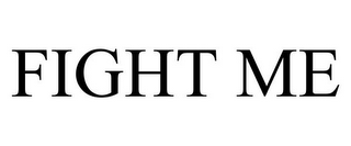 FIGHT ME