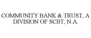 COMMUNITY BANK & TRUST, A DIVISION OF SCBT, N.A.