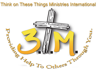 THINK ON THESE THINGS MINISTRIES INTERNATIONAL 3.T.M. PROVIDING HELP TO OTHERS THROUGH YOU.