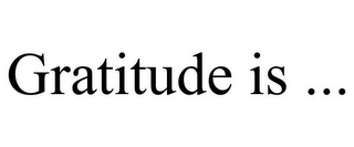 GRATITUDE IS ...