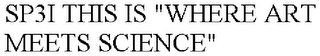 SP3I THIS IS "WHERE ART MEETS SCIENCE"