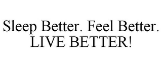 SLEEP BETTER. FEEL BETTER. LIVE BETTER!