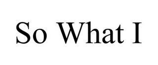 SO WHAT I