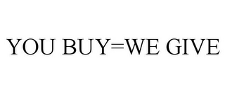 YOU BUY=WE GIVE