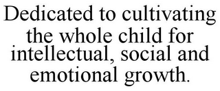 DEDICATED TO CULTIVATING THE WHOLE CHILD FOR INTELLECTUAL, SOCIAL AND EMOTIONAL GROWTH.