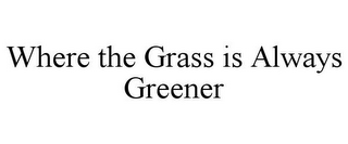 WHERE THE GRASS IS ALWAYS GREENER