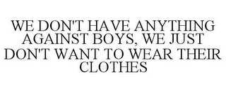 WE DON'T HAVE ANYTHING AGAINST BOYS, WE JUST DON'T WANT TO WEAR THEIR CLOTHES