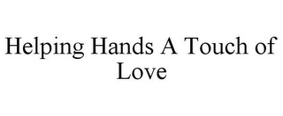 HELPING HANDS A TOUCH OF LOVE