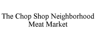 THE CHOP SHOP NEIGHBORHOOD MEAT MARKET
