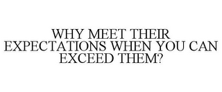 WHY MEET THEIR EXPECTATIONS WHEN YOU CAN EXCEED THEM?