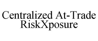 CENTRALIZED AT-TRADE RISKXPOSURE