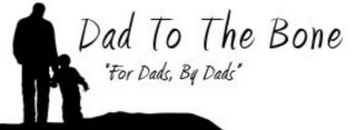 DAD TO THE BONE "FOR DADS, BY DADS"