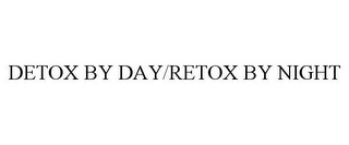 DETOX BY DAY/RETOX BY NIGHT