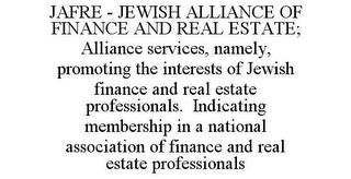 JAFRE - JEWISH ALLIANCE OF FINANCE AND REAL ESTATE; ALLIANCE SERVICES, NAMELY, PROMOTING THE INTERESTS OF JEWISH FINANCE AND REAL ESTATE PROFESSIONALS. INDICATING MEMBERSHIP IN A NATIONAL ASSOCIATION OF FINANCE AND REAL ESTATE PROFESSIONALS