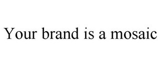 YOUR BRAND IS A MOSAIC