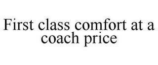 FIRST CLASS COMFORT AT A COACH PRICE