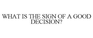 WHAT IS THE SIGN OF A GOOD DECISION?