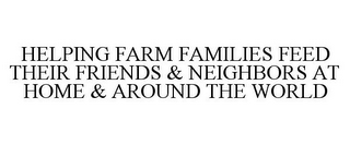 HELPING FARM FAMILIES FEED THEIR FRIENDS & NEIGHBORS AT HOME & AROUND THE WORLD