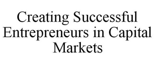 CREATING SUCCESSFUL ENTREPRENEURS IN CAPITAL MARKETS