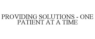 PROVIDING SOLUTIONS - ONE PATIENT AT A TIME