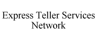 EXPRESS TELLER SERVICES NETWORK