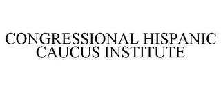 CONGRESSIONAL HISPANIC CAUCUS INSTITUTE