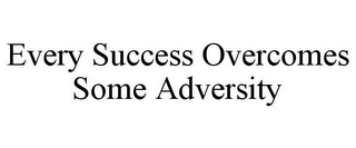 EVERY SUCCESS OVERCOMES SOME ADVERSITY