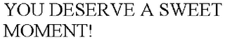 YOU DESERVE A SWEET MOMENT!