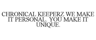 CHRONICAL KEEPERZ WE MAKE IT PERSONAL. YOU MAKE IT UNIQUE.