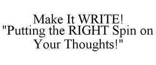 MAKE IT WRITE! "PUTTING THE RIGHT SPIN ON YOUR THOUGHTS!"