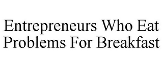 ENTREPRENEURS WHO EAT PROBLEMS FOR BREAKFAST