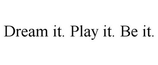 DREAM IT. PLAY IT. BE IT.