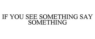 IF YOU SEE SOMETHING SAY SOMETHING