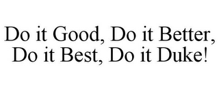 DO IT GOOD, DO IT BETTER, DO IT BEST, DO IT DUKE!