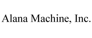 ALANA MACHINE, INC.